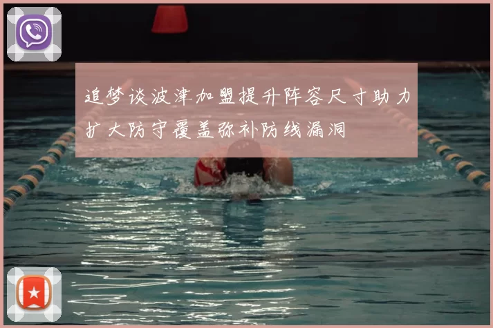 追梦谈波津加盟提升阵容尺寸助力扩大防守覆盖弥补防线漏洞