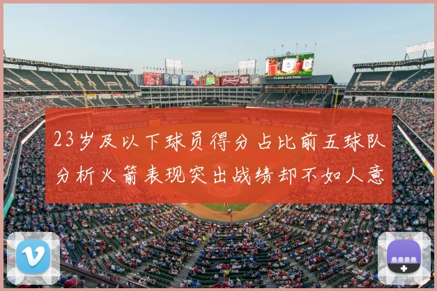 23岁及以下球员得分占比前五球队分析火箭表现突出战绩却不如人意