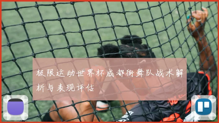 极限运动世界杯成都街舞队战术解析与表现评估