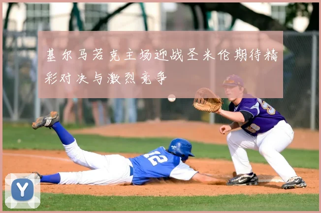 基尔马若克主场迎战圣米伦期待精彩对决与激烈竞争