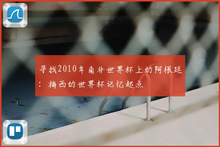 寻找2010年南非世界杯上的阿根廷:梅西的世界杯记忆起点