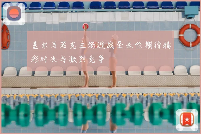 基尔马若克主场迎战圣米伦期待精彩对决与激烈竞争