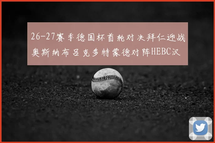 26-27赛季德国杯首轮对决拜仁迎战奥斯纳布吕克多特蒙德对阵HEBC汉堡
