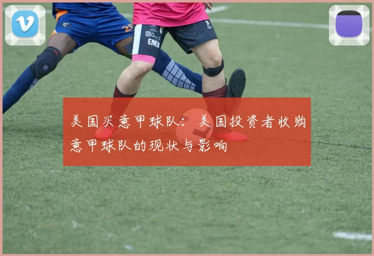 美国买意甲球队：美国投资者收购意甲球队的现状与影响
