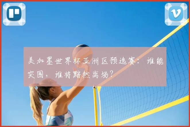 美加墨世界杯亚洲区预选赛：谁能突围，谁将黯然离场？