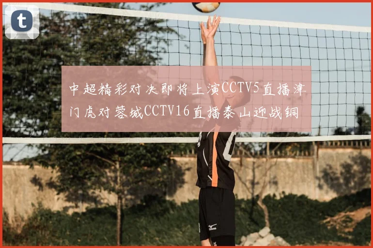 中超精彩对决即将上演CCTV5直播津门虎对蓉城CCTV16直播泰山迎战铜梁龙