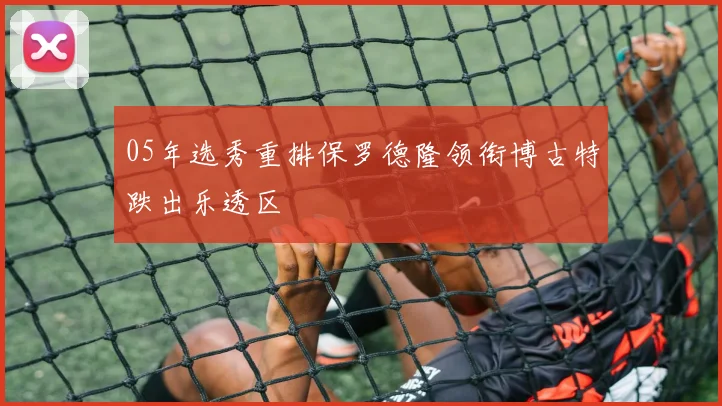 05年选秀重排保罗德隆领衔博古特跌出乐透区