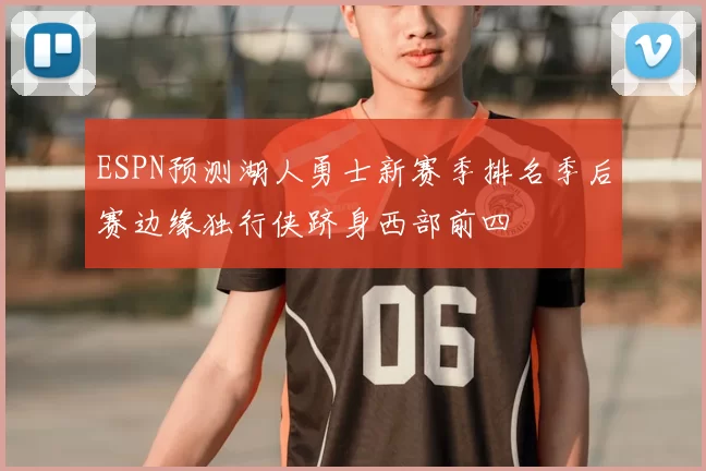 ESPN预测湖人勇士新赛季排名季后赛边缘独行侠跻身西部前四