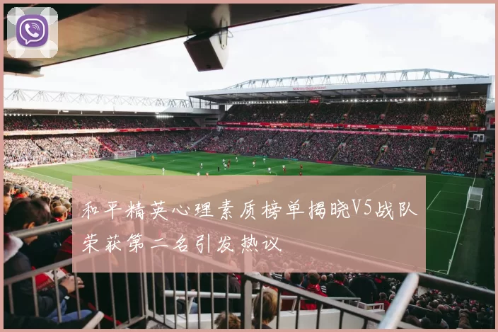 和平精英心理素质榜单揭晓V5战队荣获第二名引发热议