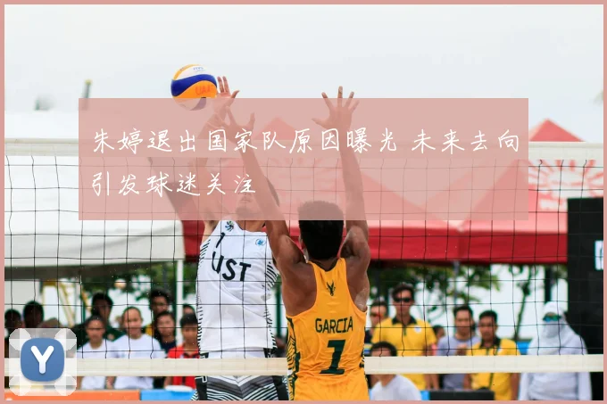 朱婷退出国家队原因曝光 未来去向引发球迷关注