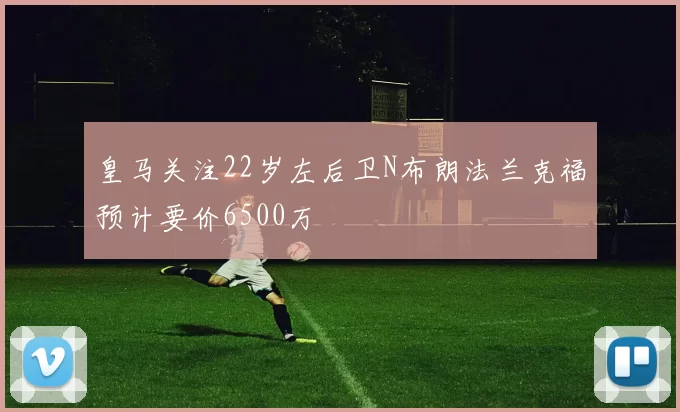 皇马关注22岁左后卫N布朗法兰克福预计要价6500万