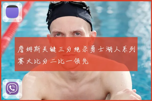 詹姆斯关键三分绝杀勇士湖人系列赛大比分二比一领先