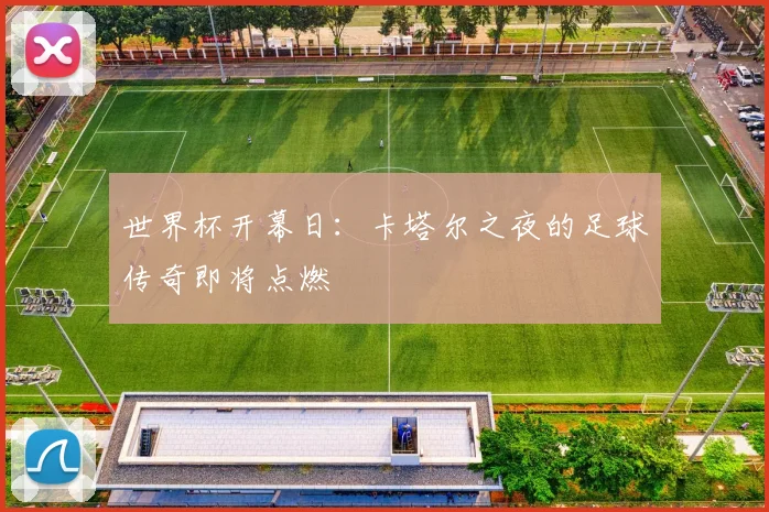 世界杯开幕日:卡塔尔之夜的足球传奇即将点燃