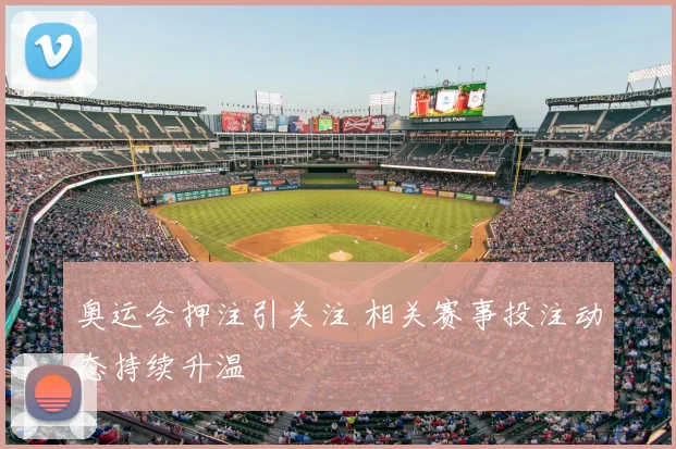 奥运会押注引关注 相关赛事投注动态持续升温