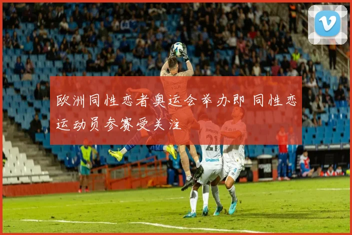 欧洲同性恋者奥运会举办即 同性恋运动员参赛受关注