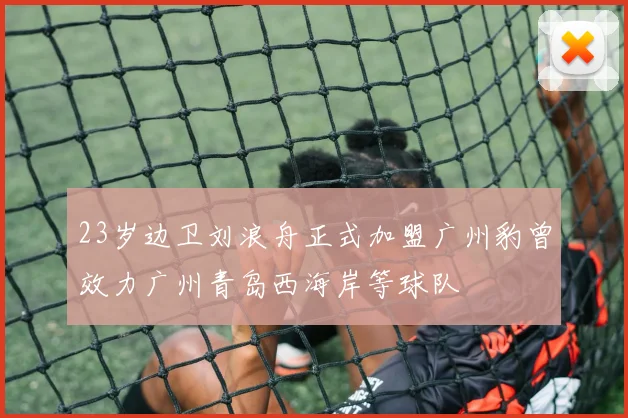 23岁边卫刘浪舟正式加盟广州豹曾效力广州青岛西海岸等球队
