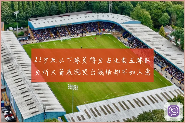 23岁及以下球员得分占比前五球队分析火箭表现突出战绩却不如人意
