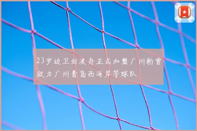 23岁边卫刘浪舟正式加盟广州豹曾效力广州青岛西海岸等球队