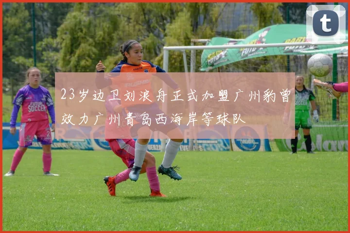 23岁边卫刘浪舟正式加盟广州豹曾效力广州青岛西海岸等球队