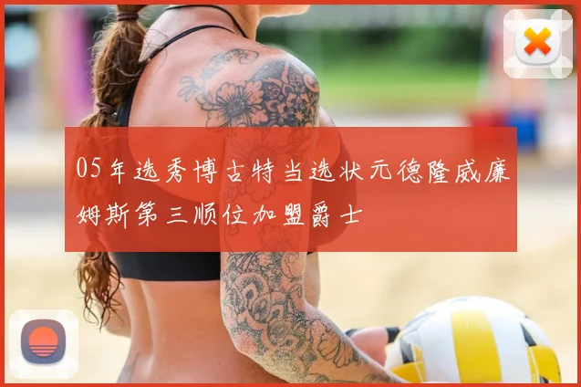 05年选秀博古特当选状元德隆威廉姆斯第三顺位加盟爵士