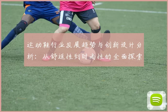 运动鞋行业发展趋势与创新设计分析：从舒适性到时尚性的全面探索