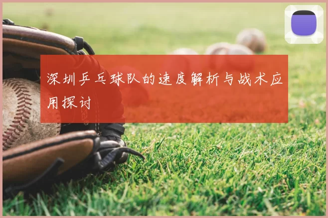 深圳乒乓球队的速度解析与战术应用探讨