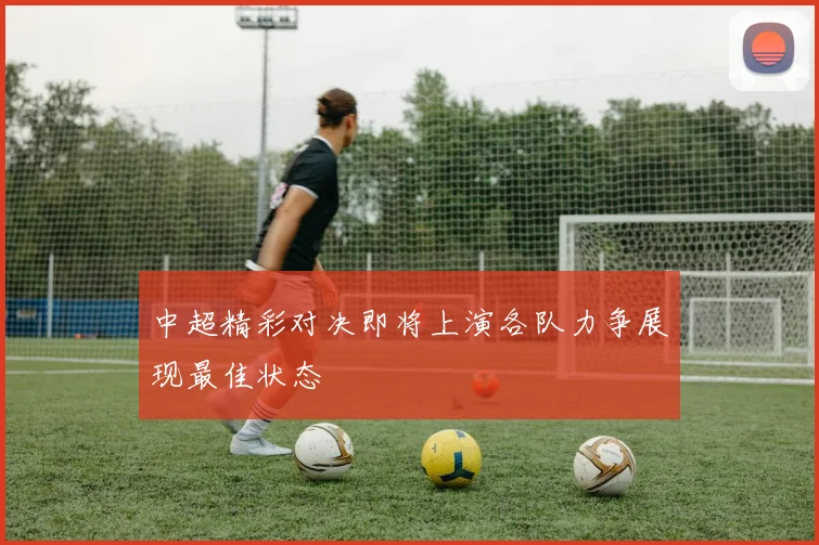 中超精彩对决即将上演各队力争展现最佳状态