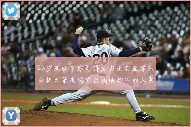 23岁及以下球员得分占比前五球队分析火箭表现突出战绩却不如人意