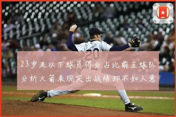 23岁及以下球员得分占比前五球队分析火箭表现突出战绩却不如人意