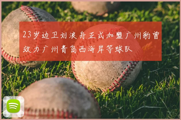 23岁边卫刘浪舟正式加盟广州豹曾效力广州青岛西海岸等球队