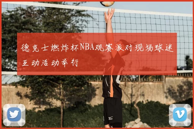 德克士燃炸杯NBA观赛派对现场球迷互动活动举行