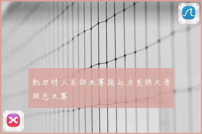 凯尔特人东部决赛抢七力克热火晋级总决赛