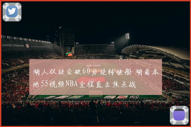 湖人双核合砍60分逆转快船 湖南本地55视频NBA全程直击焦点战