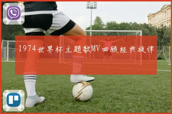 1974世界杯主题歌MV回顾经典旋律