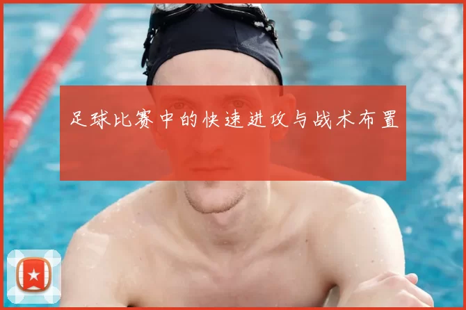 足球比赛中的快速进攻与战术布置