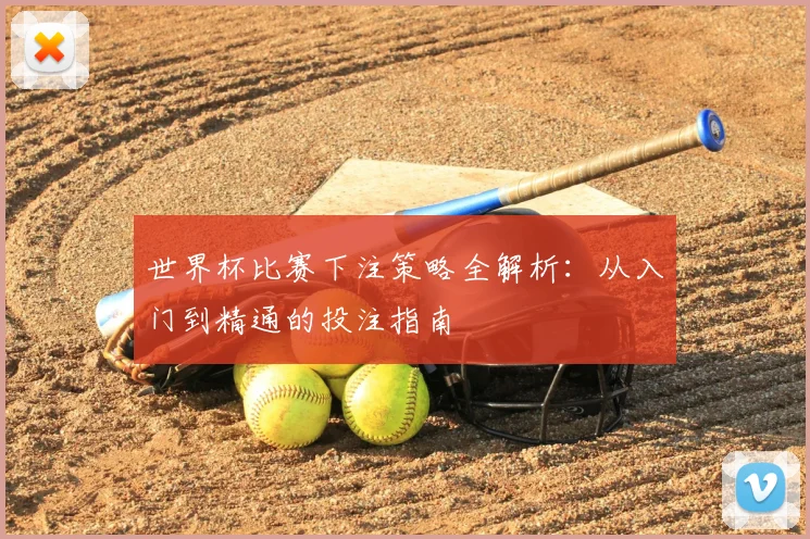 世界杯比赛下注策略全解析:从入门到精通的投注指南