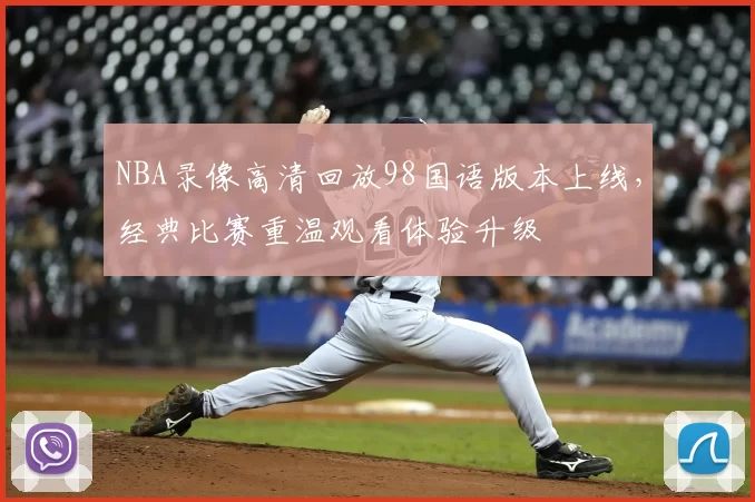 NBA录像高清回放98国语版本上线，经典比赛重温观看体验升级