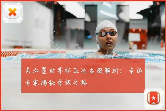 美加墨世界杯亚洲名额解析:专访专家揭秘晋级之路
