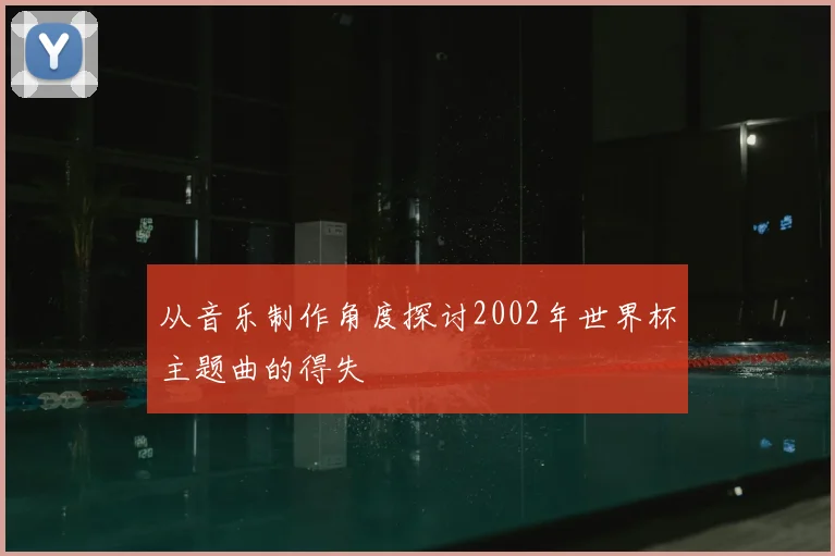 从音乐制作角度探讨2002年世界杯主题曲的得失
