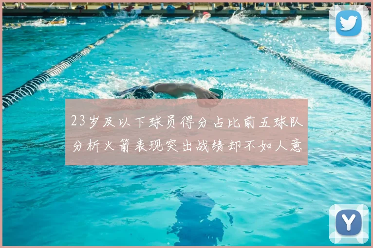 23岁及以下球员得分占比前五球队分析火箭表现突出战绩却不如人意