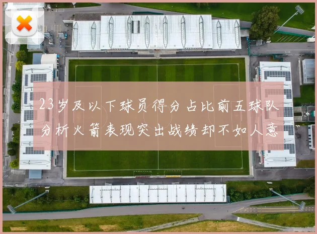 23岁及以下球员得分占比前五球队分析火箭表现突出战绩却不如人意