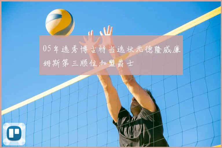 05年选秀博古特当选状元德隆威廉姆斯第三顺位加盟爵士