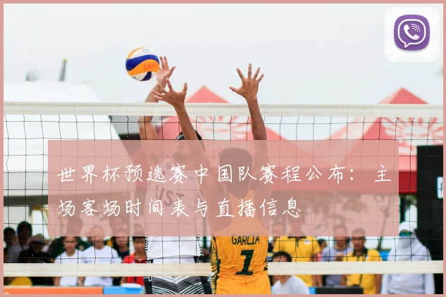 世界杯预选赛中国队赛程公布:主场客场时间表与直播信息