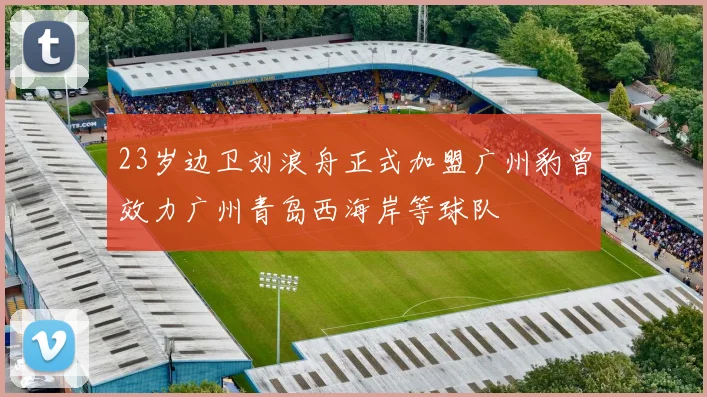 23岁边卫刘浪舟正式加盟广州豹曾效力广州青岛西海岸等球队