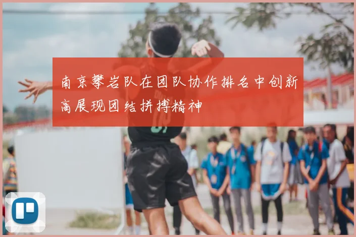 南京攀岩队在团队协作排名中创新高展现团结拼搏精神