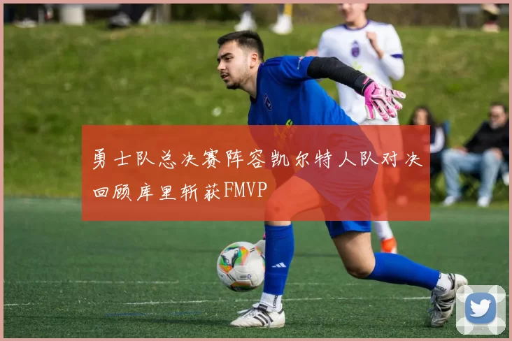 勇士队总决赛阵容凯尔特人队对决回顾库里斩获FMVP