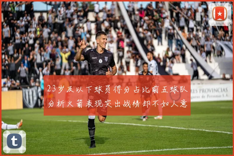 23岁及以下球员得分占比前五球队分析火箭表现突出战绩却不如人意