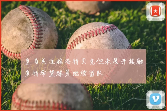 皇马关注施洛特贝克但未展开接触多特希望球员继续留队