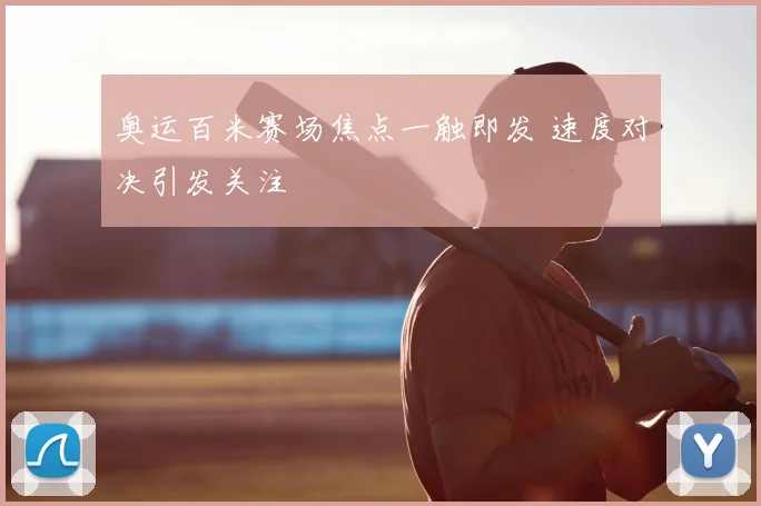 奥运百米赛场焦点一触即发 速度对决引发关注