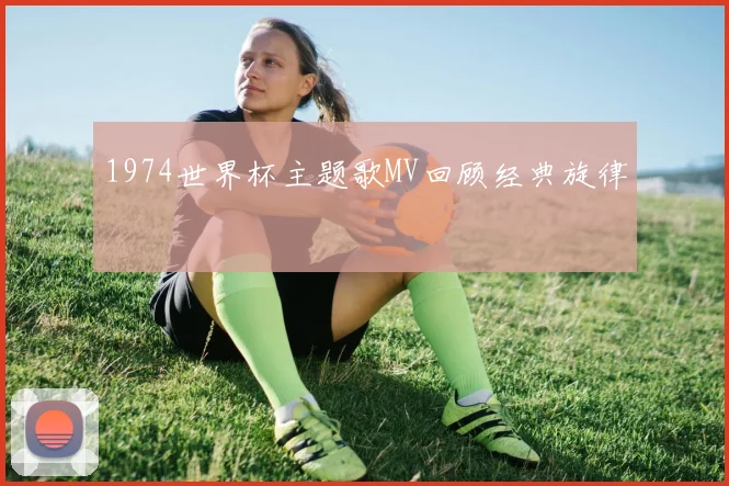 1974世界杯主题歌MV回顾经典旋律